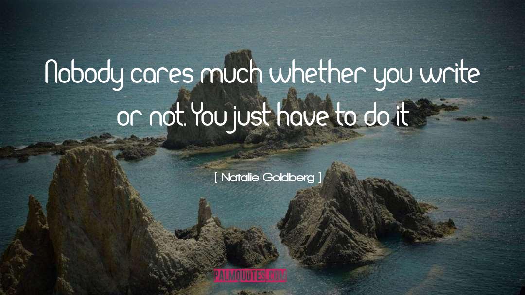 Natalie Goldberg Quotes: Nobody cares much whether you