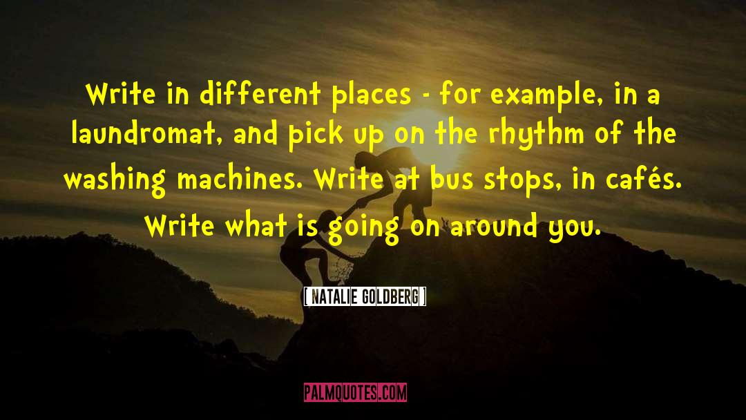 Natalie Goldberg Quotes: Write in different places -