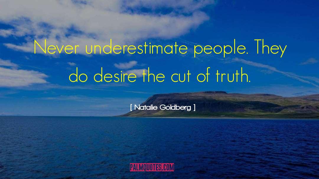 Natalie Goldberg Quotes: Never underestimate people. They do