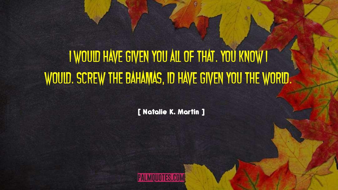 Natalie K. Martin Quotes: I would have given you