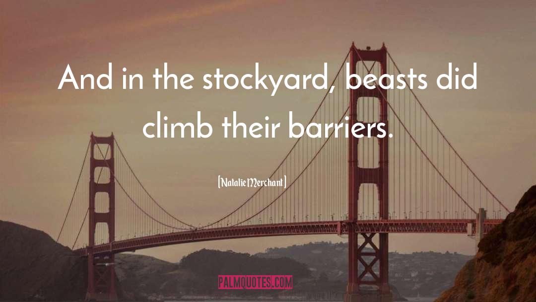 Natalie Merchant Quotes: And in the stockyard, beasts
