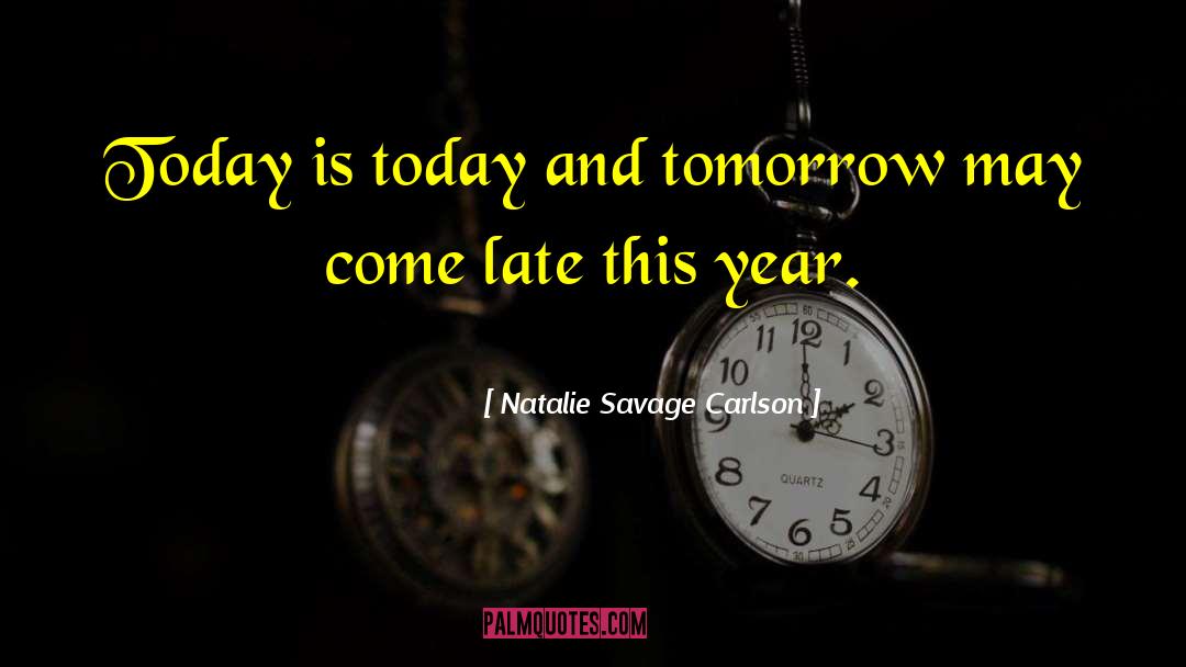 Natalie Savage Carlson Quotes: Today is today and tomorrow
