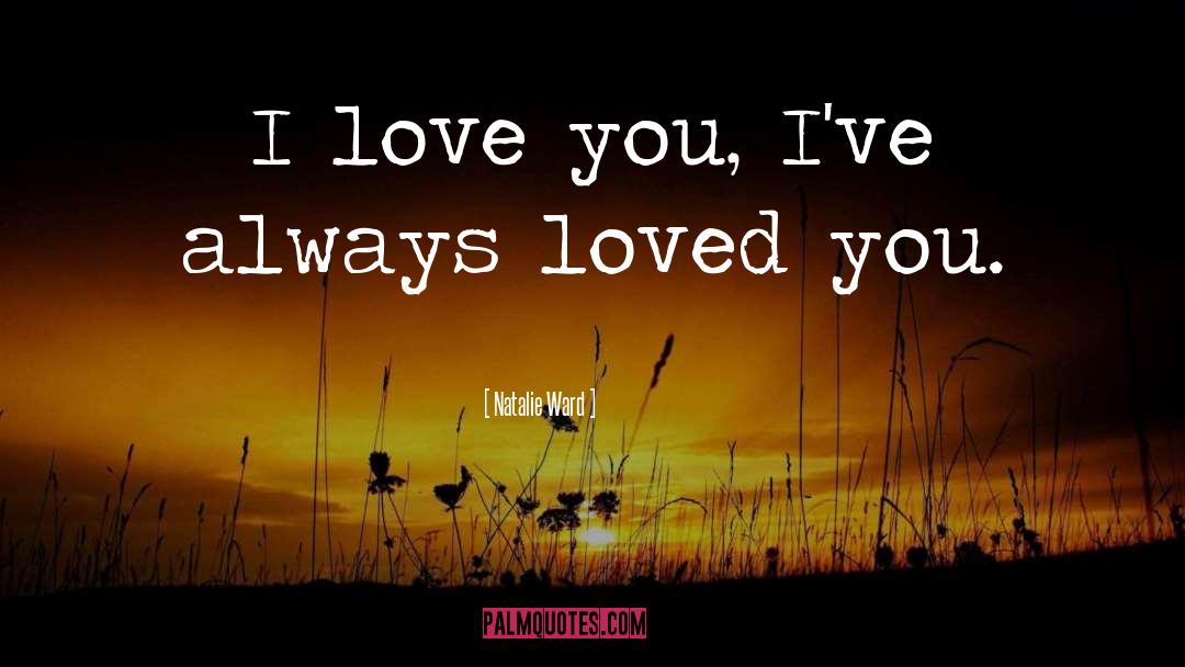 Natalie Ward Quotes: I love you, I've always