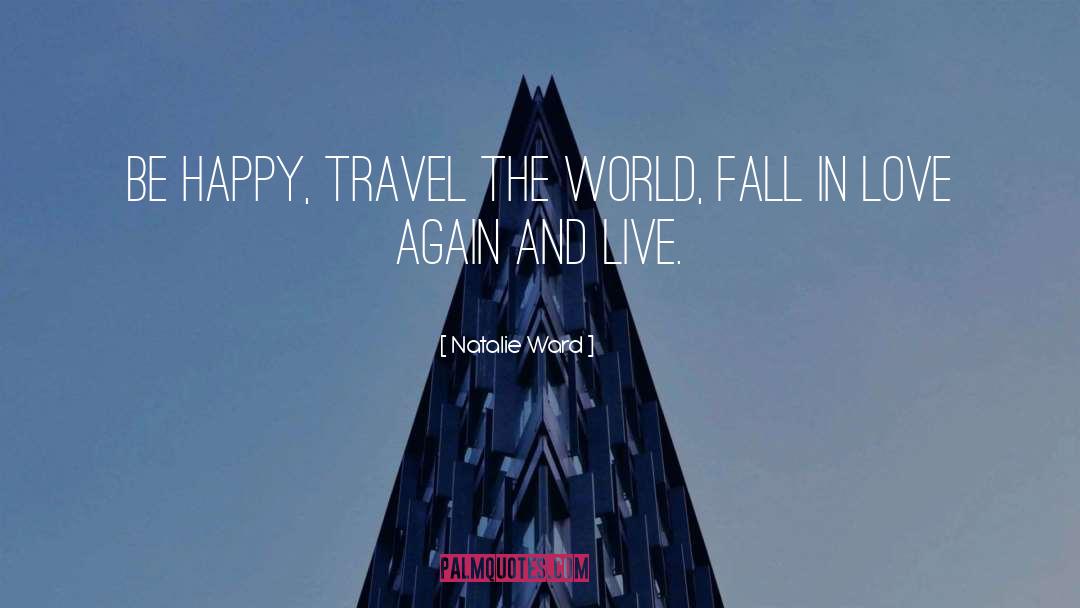 Natalie Ward Quotes: Be happy, travel the world,