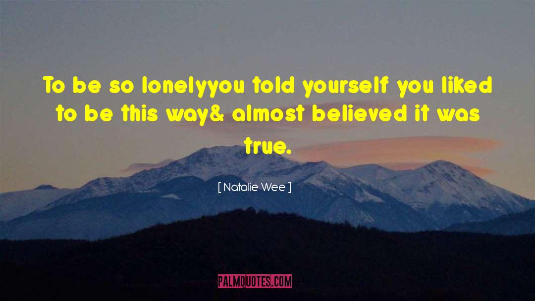 Natalie Wee Quotes: To be so lonely<br />you