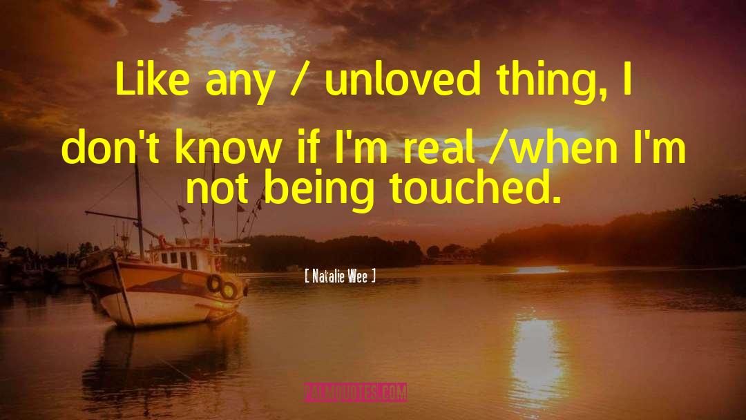 Natalie Wee Quotes: Like any / unloved thing,
