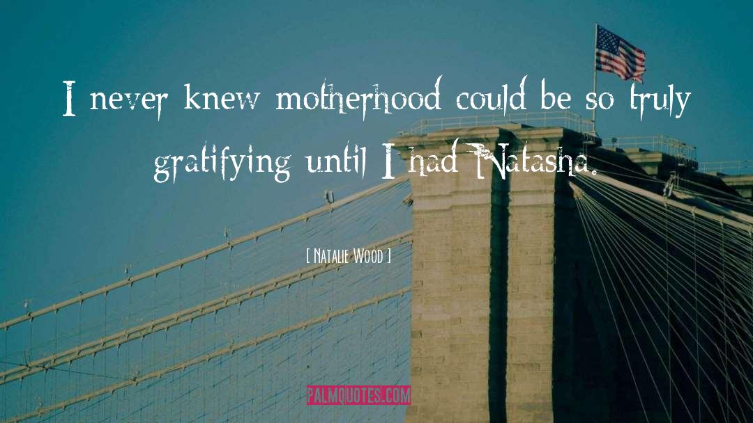 Natalie Wood Quotes: I never knew motherhood could