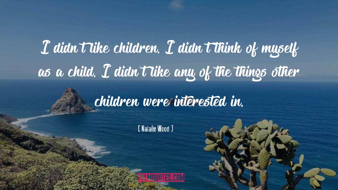 Natalie Wood Quotes: I didn't like children. I