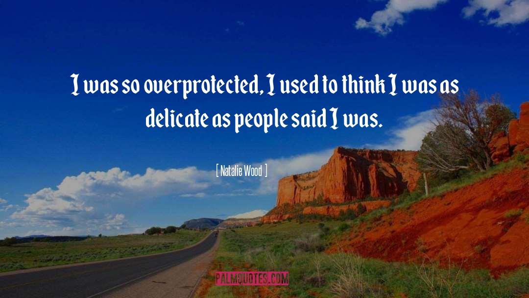 Natalie Wood Quotes: I was so overprotected, I