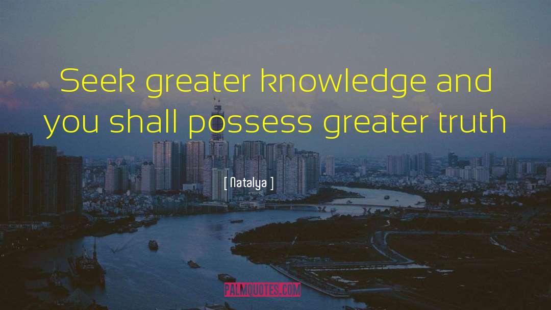 Natalya Quotes: Seek greater knowledge and you