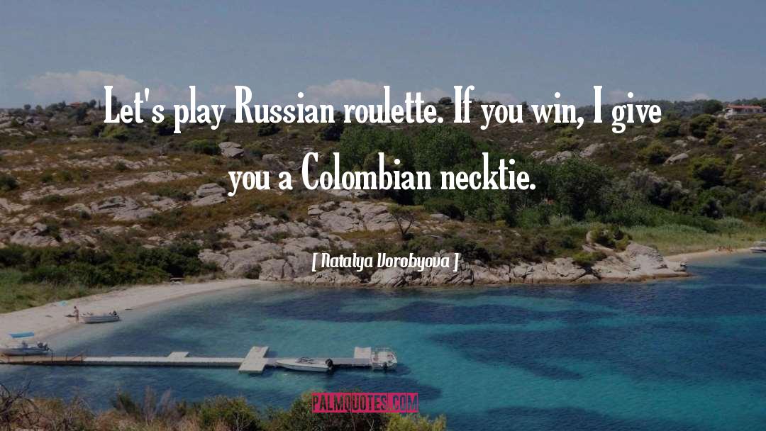 Natalya Vorobyova Quotes: Let's play Russian roulette. If