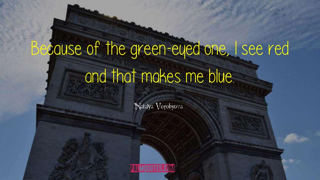 Natalya Vorobyova Quotes: Because of the green-eyed one,