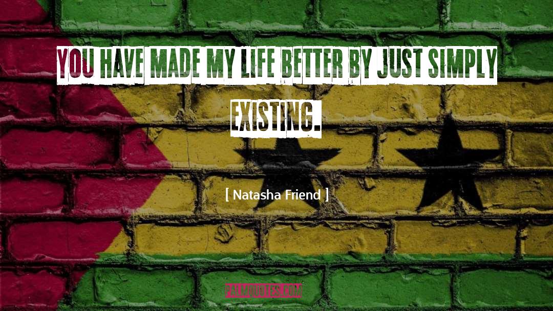 Natasha Friend Quotes: You have made my life