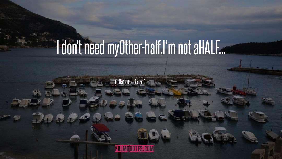 Natasha Jain Quotes: I don't need my<br />Other-half,<br