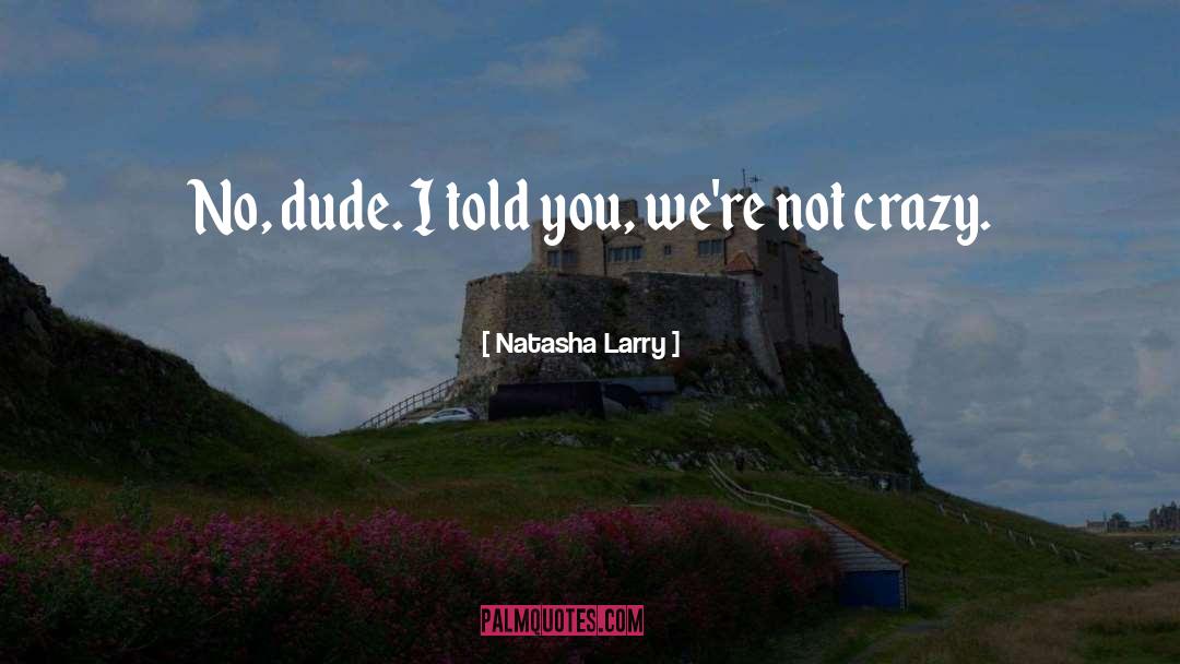 Natasha Larry Quotes: No, dude. I told you,