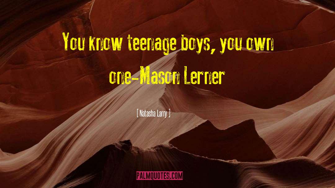 Natasha Larry Quotes: You know teenage boys, you