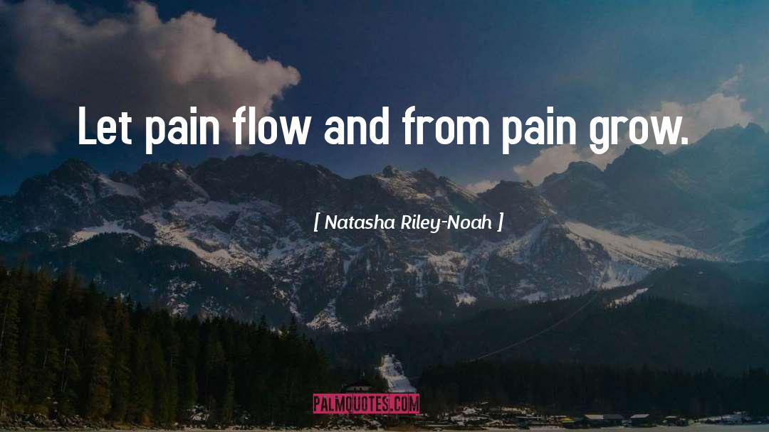 Natasha Riley-Noah Quotes: Let pain flow and from