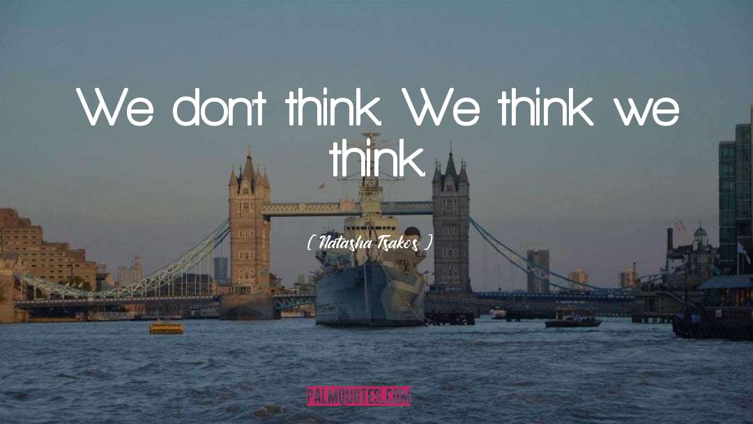 Natasha Tsakos Quotes: We don't think. <br />We