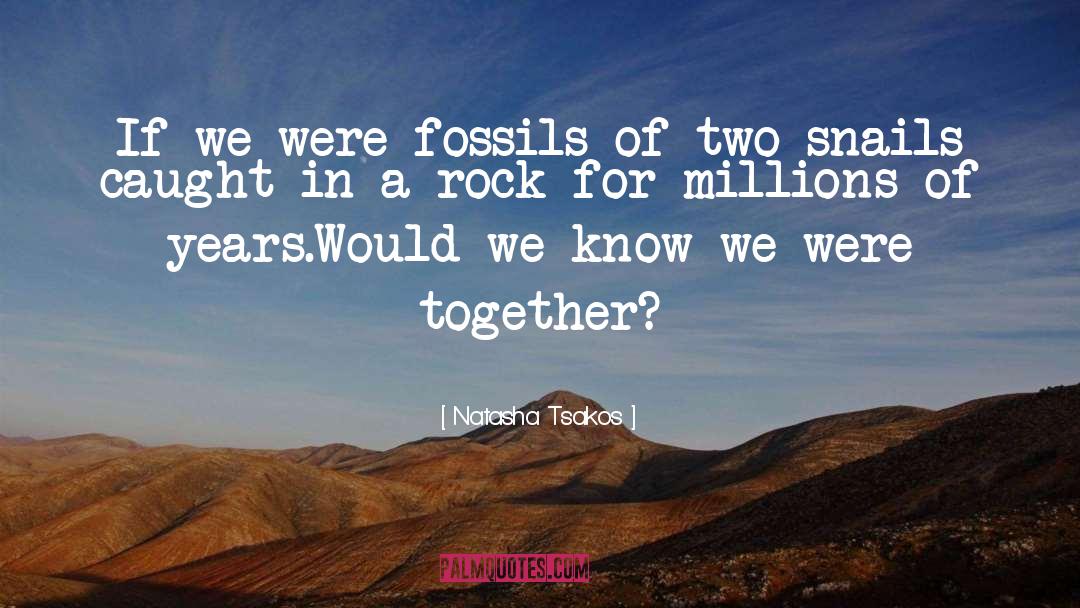 Natasha Tsakos Quotes: If we were fossils of