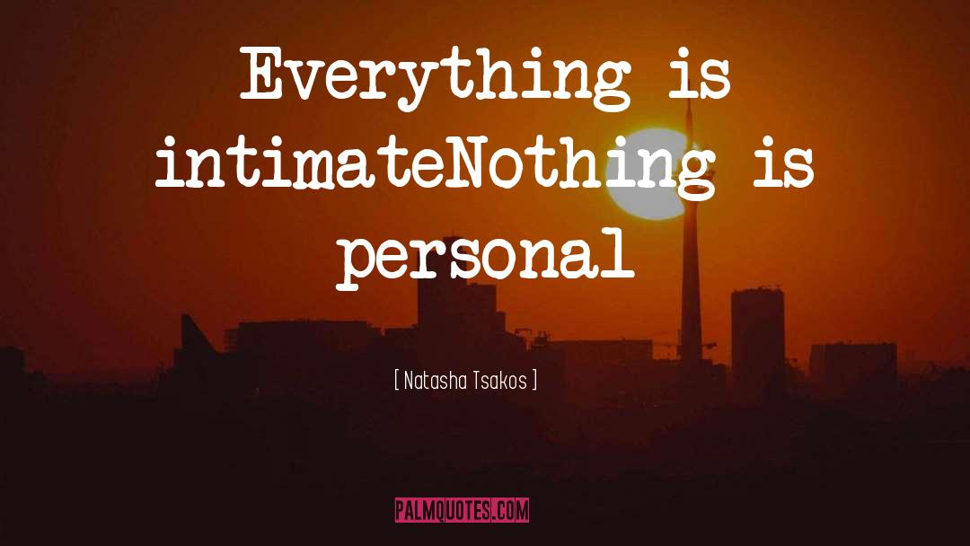 Natasha Tsakos Quotes: Everything is intimate<br />Nothing is