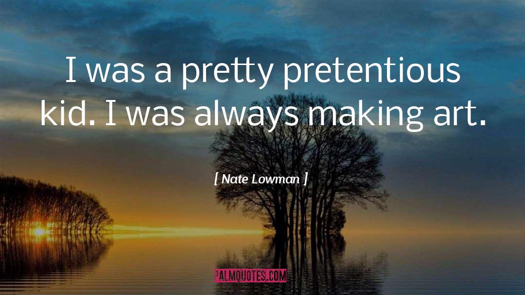 Nate Lowman Quotes: I was a pretty pretentious