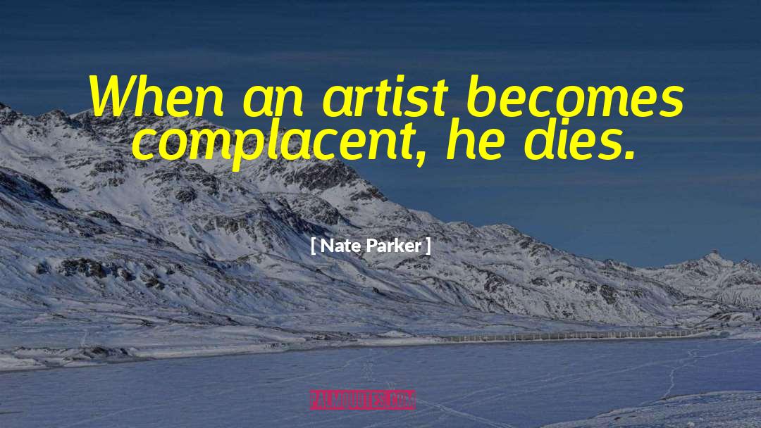 Nate Parker Quotes: When an artist becomes complacent,