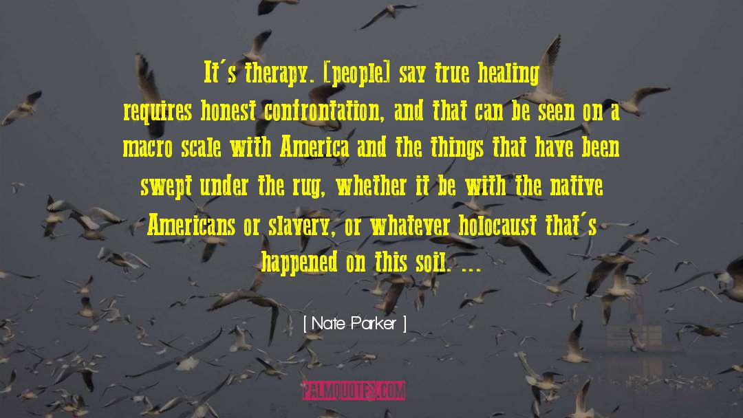 Nate Parker Quotes: It's therapy. [people] say true