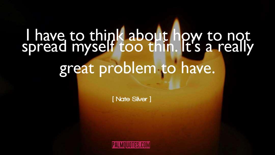 Nate Silver Quotes: I have to think about