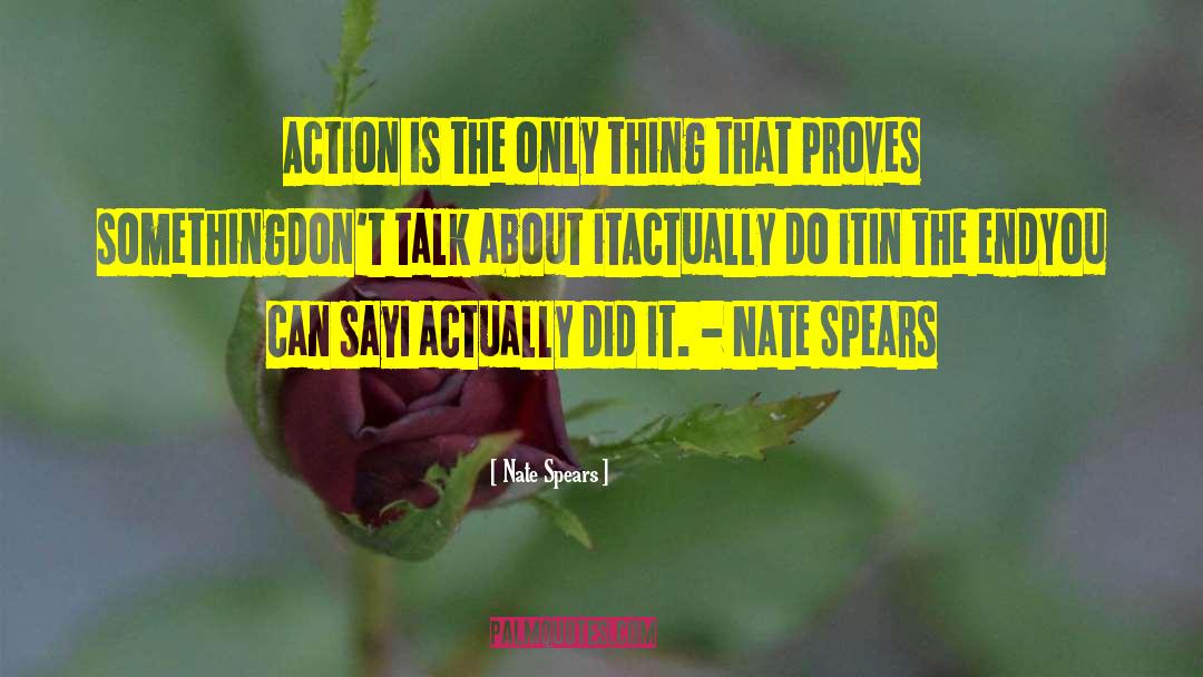 Nate Spears Quotes: Action is the only thing