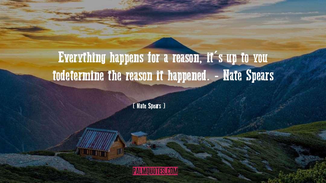 Nate Spears Quotes: Everything happens for a reason,