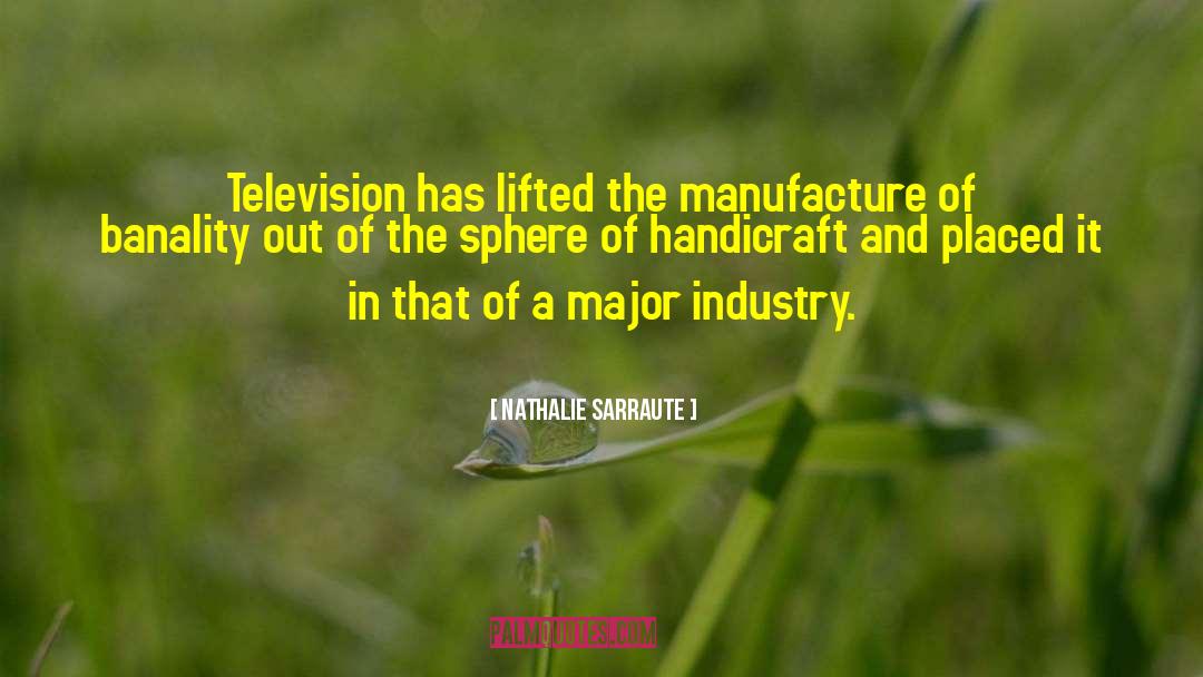 Nathalie Sarraute Quotes: Television has lifted the manufacture