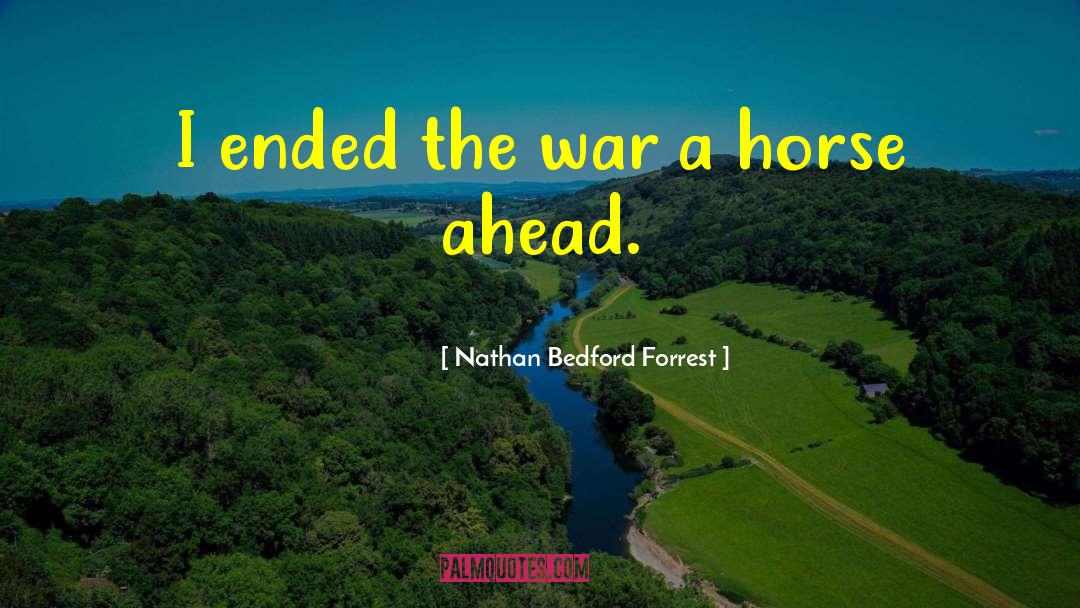 Nathan Bedford Forrest Quotes: I ended the war a