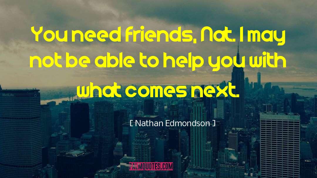 Nathan Edmondson Quotes: You need friends, Nat. I