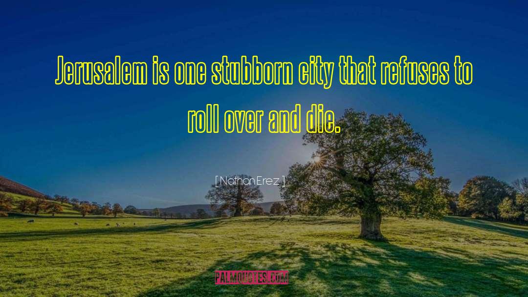 Nathan Erez Quotes: Jerusalem is one stubborn city