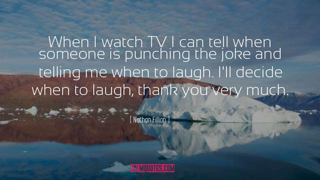 Nathan Fillion Quotes: When I watch TV I