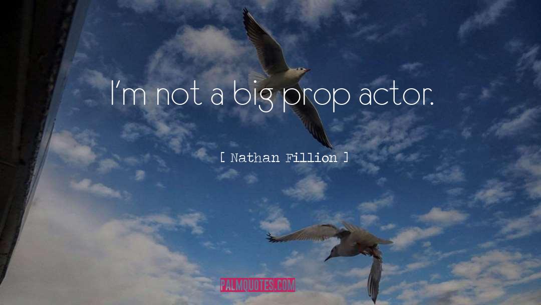 Nathan Fillion Quotes: I'm not a big prop