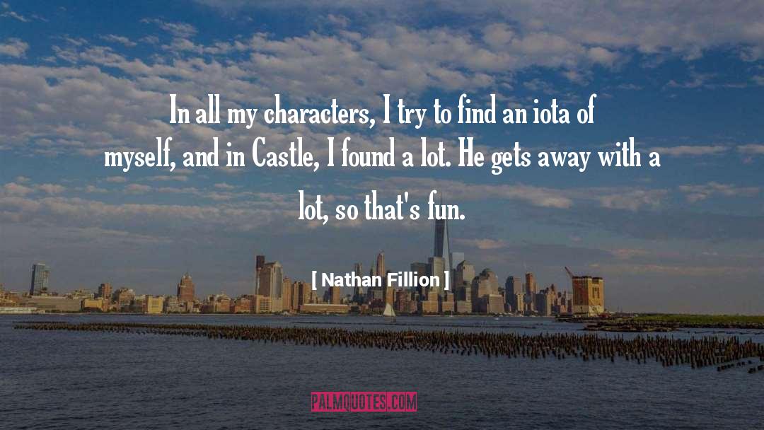 Nathan Fillion Quotes: In all my characters, I