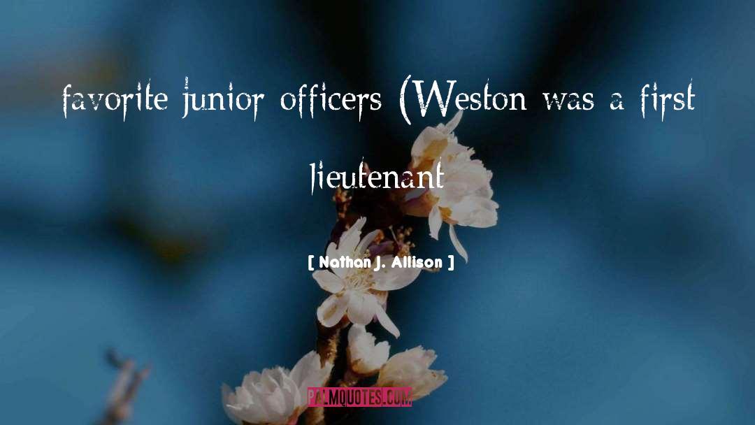 Nathan J. Allison Quotes: favorite junior officers (Weston was