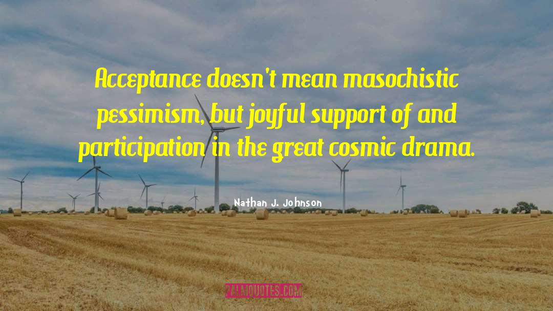 Nathan J. Johnson Quotes: Acceptance doesn't mean masochistic pessimism,