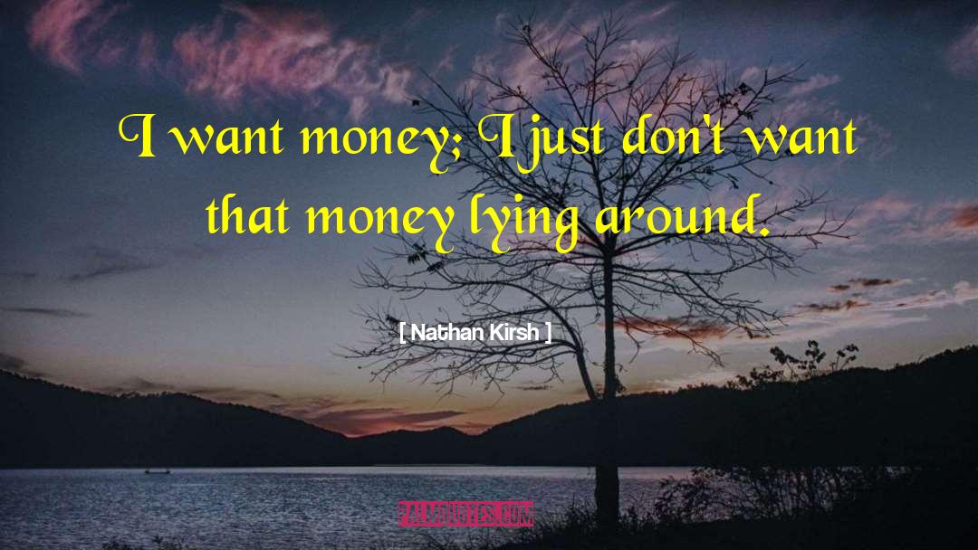 Nathan Kirsh Quotes: I want money; I just