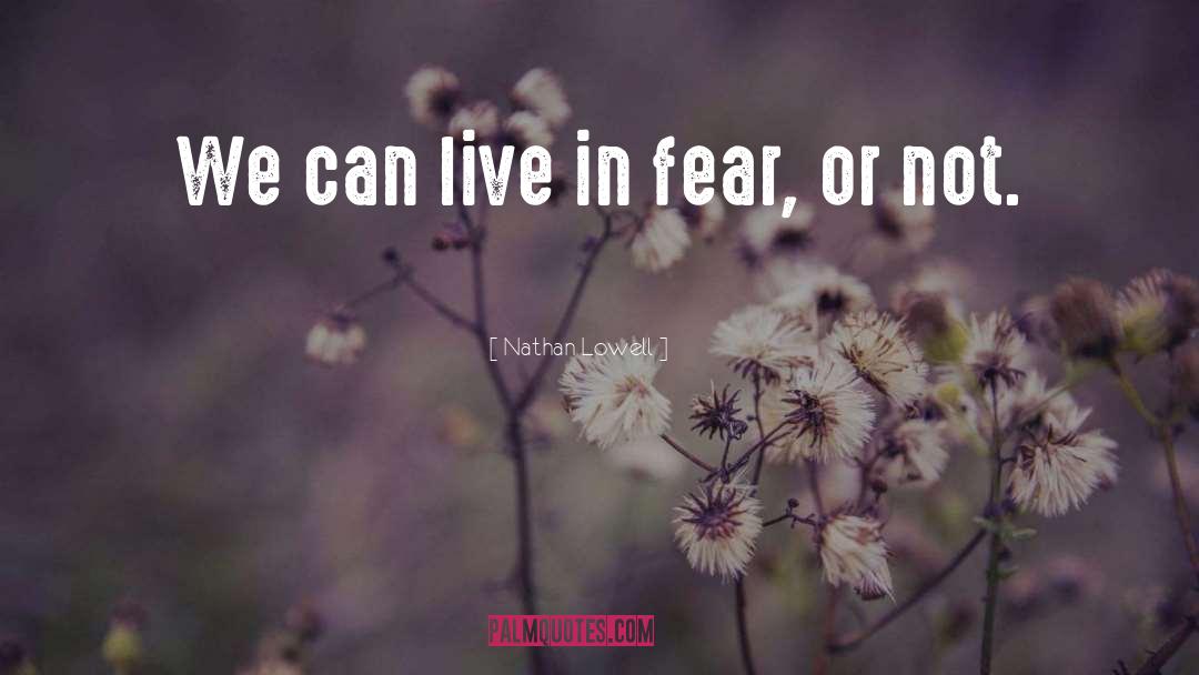 Nathan Lowell Quotes: We can live in fear,