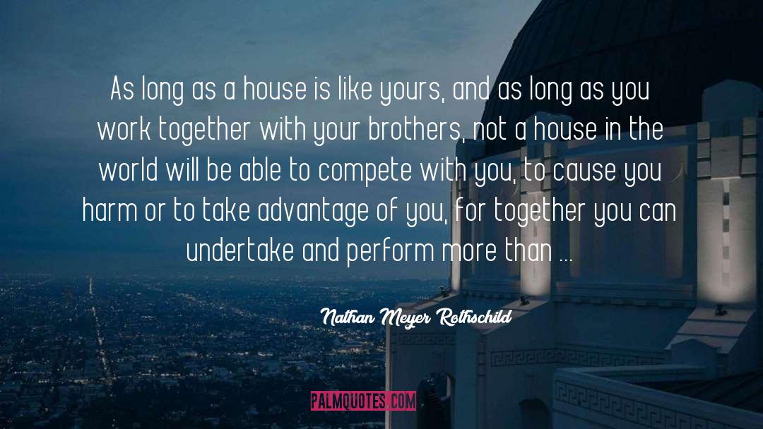 Nathan Meyer Rothschild Quotes: As long as a house