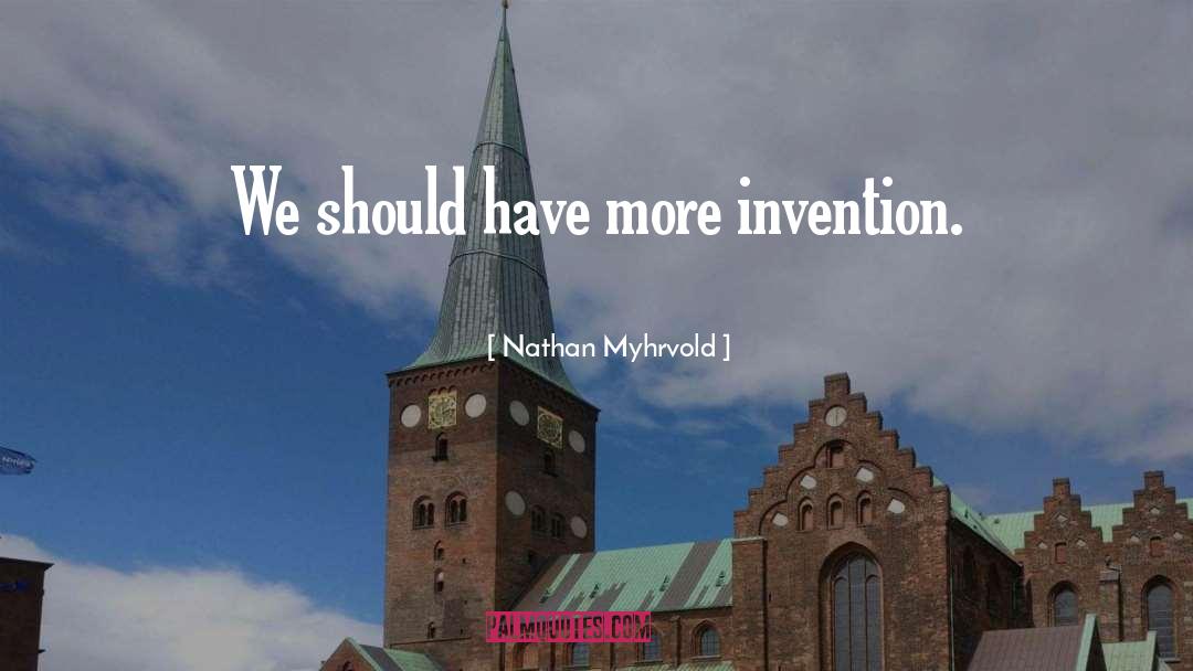 Nathan Myhrvold Quotes: We should have more invention.