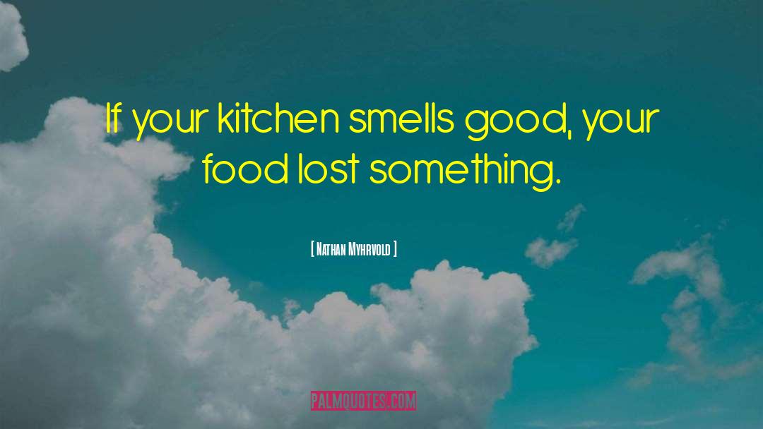 Nathan Myhrvold Quotes: If your kitchen smells good,