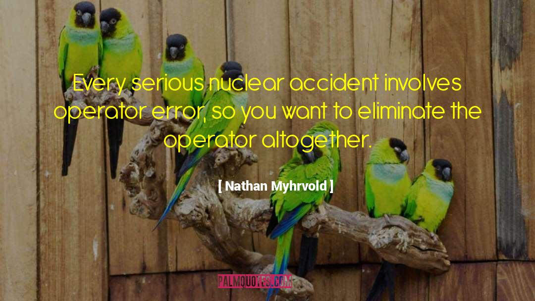 Nathan Myhrvold Quotes: Every serious nuclear accident involves