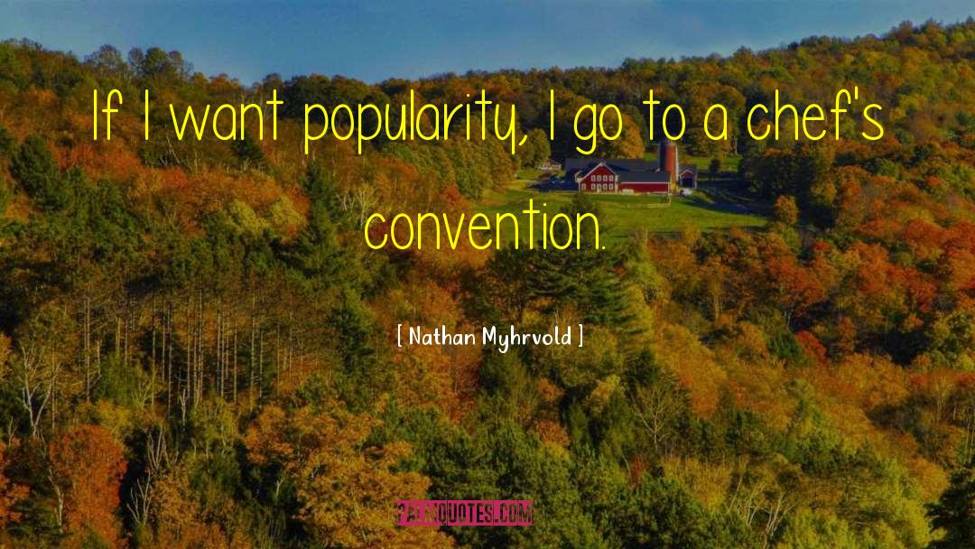 Nathan Myhrvold Quotes: If I want popularity, I
