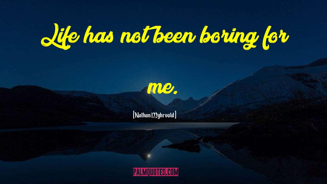 Nathan Myhrvold Quotes: Life has not been boring