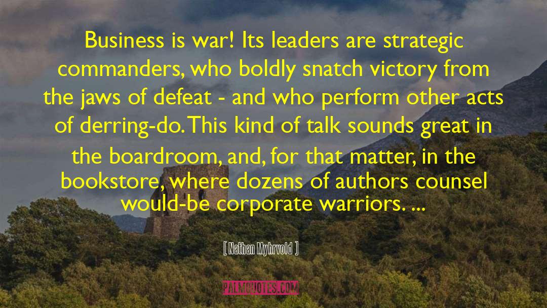 Nathan Myhrvold Quotes: Business is war! Its leaders