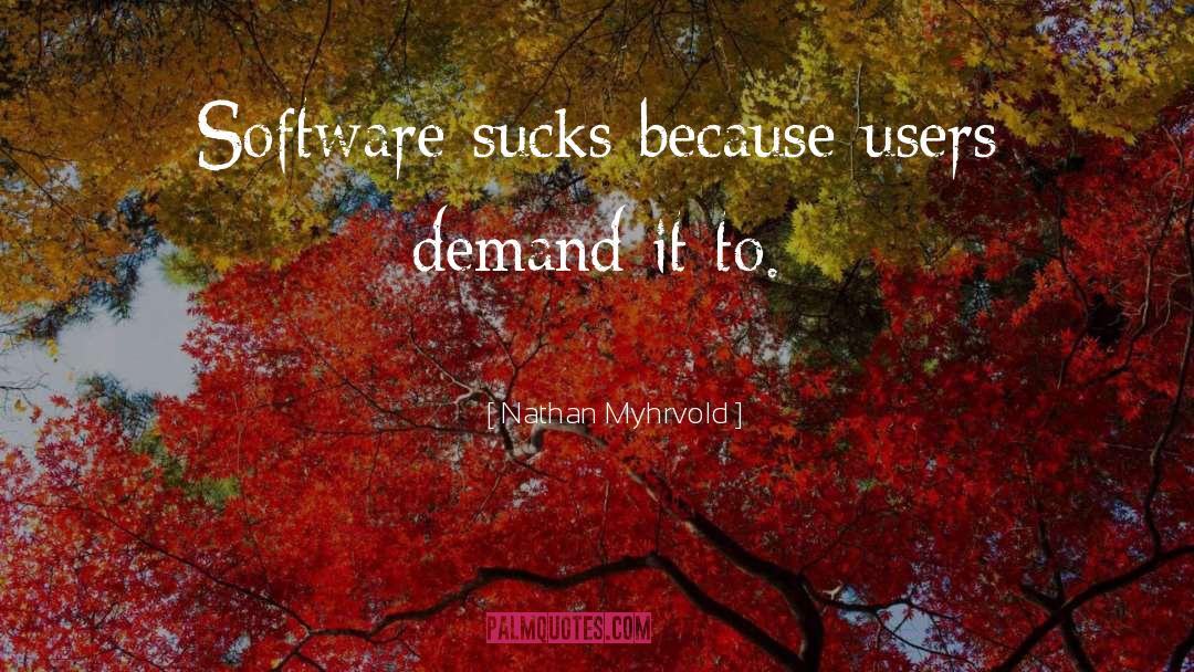 Nathan Myhrvold Quotes: Software sucks because users demand