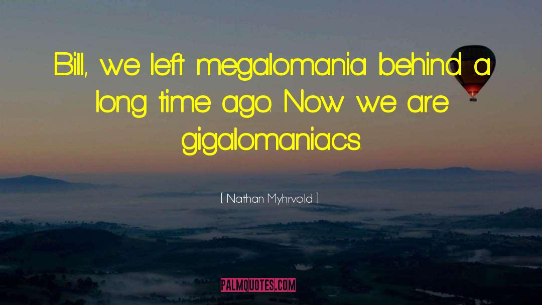 Nathan Myhrvold Quotes: Bill, we left megalomania behind